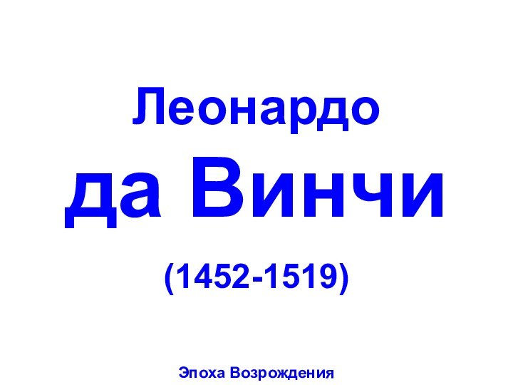 Леонардо  да Винчи(1452-1519)Эпоха Возрождения