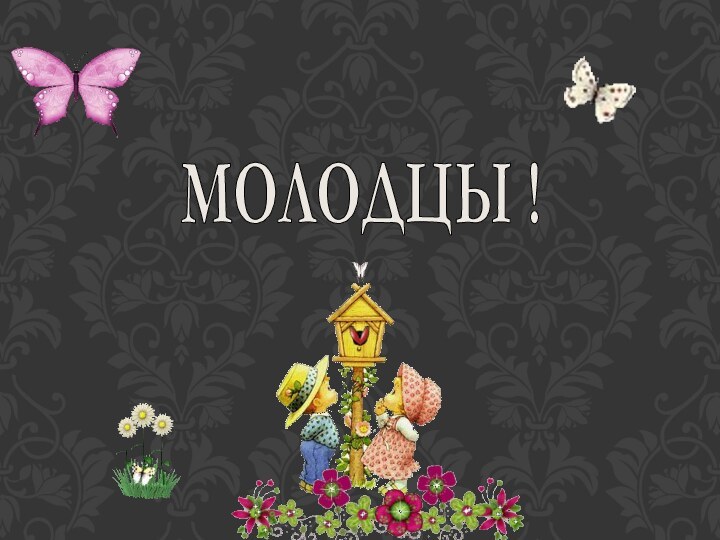 МОЛОДЦЫ !