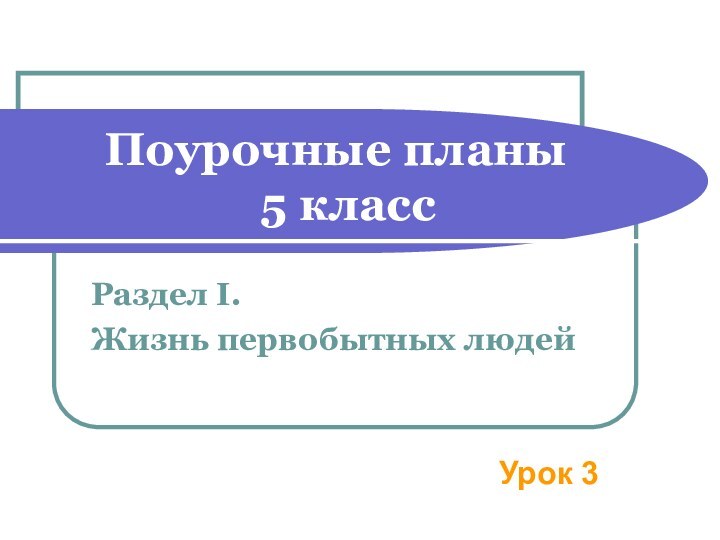 Поурочные планы   5 классРаздел I. Жизнь первобытных людей Урок 3