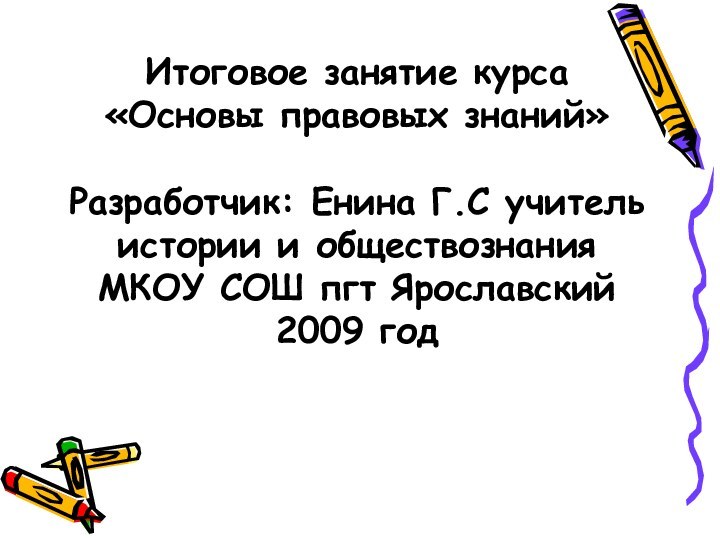 Итоговое занятие курса «Основы правовых знаний»  Разработчик: Енина Г.С учитель истории