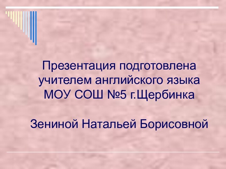 Презентация подготовлена учителем английского языка МОУ СОШ №5 г.Щербинка  Зениной Натальей Борисовной