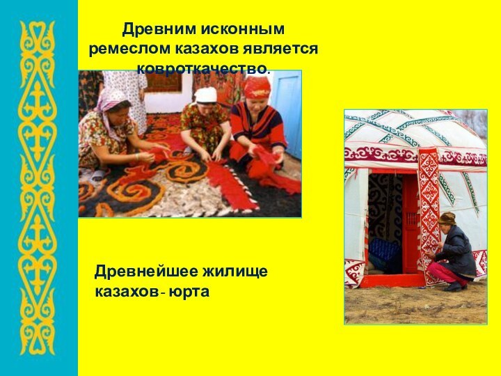 Древним исконным ремеслом казахов является ковроткачество.Древнейшее жилище казахов- юрта