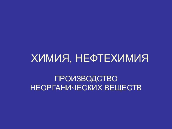 ХИМИЯ, НЕФТЕХИМИЯПРОИЗВОДСТВО НЕОРГАНИЧЕСКИХ ВЕЩЕСТВ