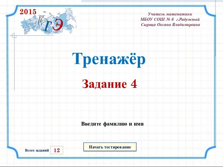 Начать тестирование12Всего заданийВведите фамилию и имяТренажёрЗадание 4Учитель математики МБОУ СОШ № 6 г.Радужный Сырица Оксана Владимировна2015