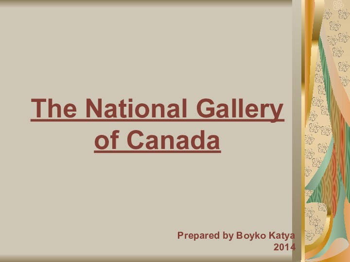 The National Gallery  of CanadaPrepared by Boyko Katya2014