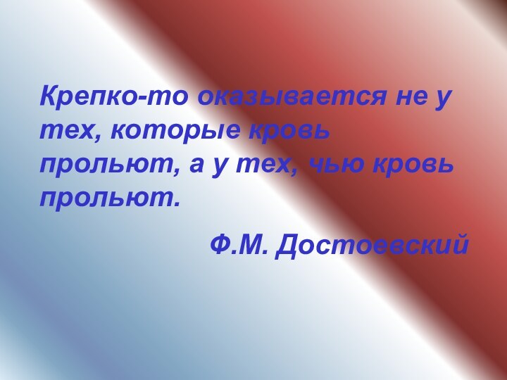 Крепко-то оказывается не у тех, которые кровь прольют, а у тех, чью кровь прольют.Ф.М. Достоевский