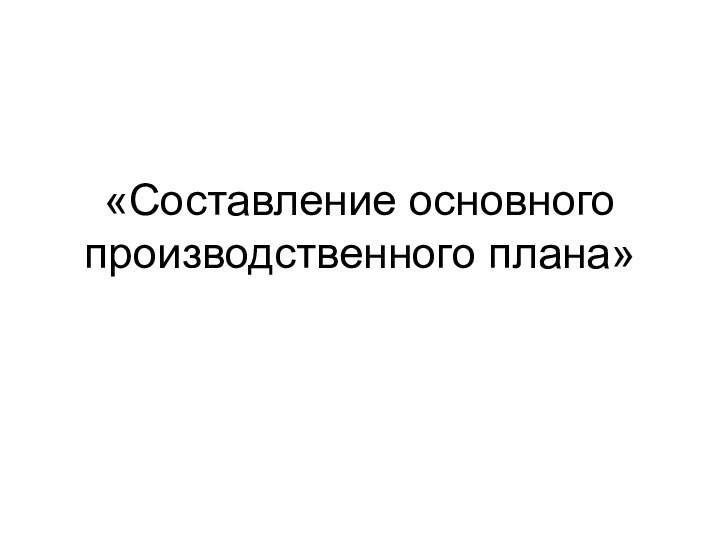 «Составление основного производственного плана»