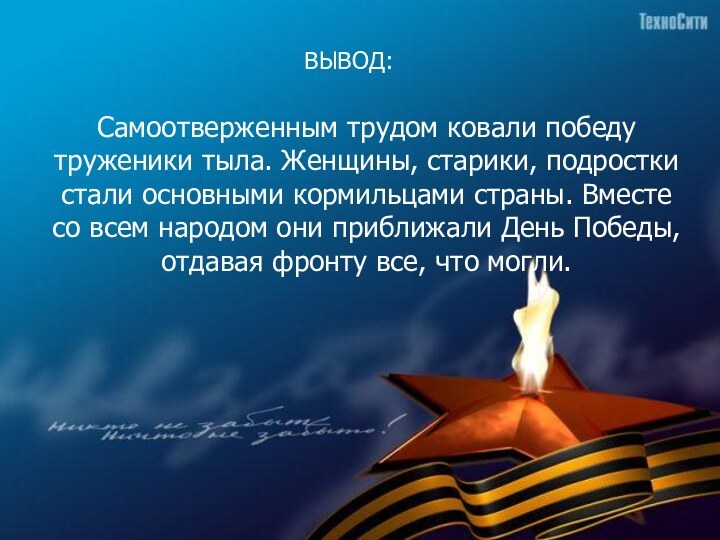 Самоотверженным трудом ковали победу труженики тыла. Женщины, старики, подростки стали основными кормильцами