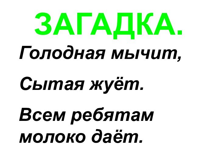 ЗАГАДКА.Голодная мычит, Сытая жуёт.Всем ребятам молоко даёт.