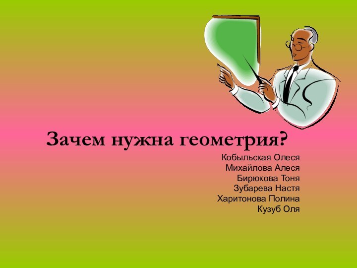 Зачем нужна геометрия?Кобыльская ОлесяМихайлова АлесяБирюкова ТоняЗубарева Настя Харитонова ПолинаКузуб Оля