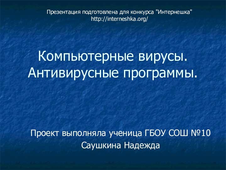 Компьютерные вирусы. Антивирусные программы. Проект выполняла ученица ГБОУ СОШ №10Саушкина НадеждаПрезентация подготовлена