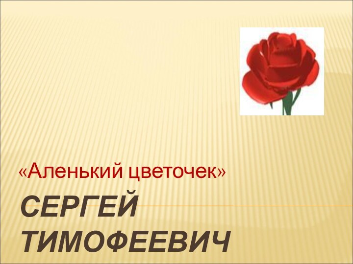 СЕРГЕЙ ТИМОФЕЕВИЧ АКСАКОВ«Аленький цветочек»