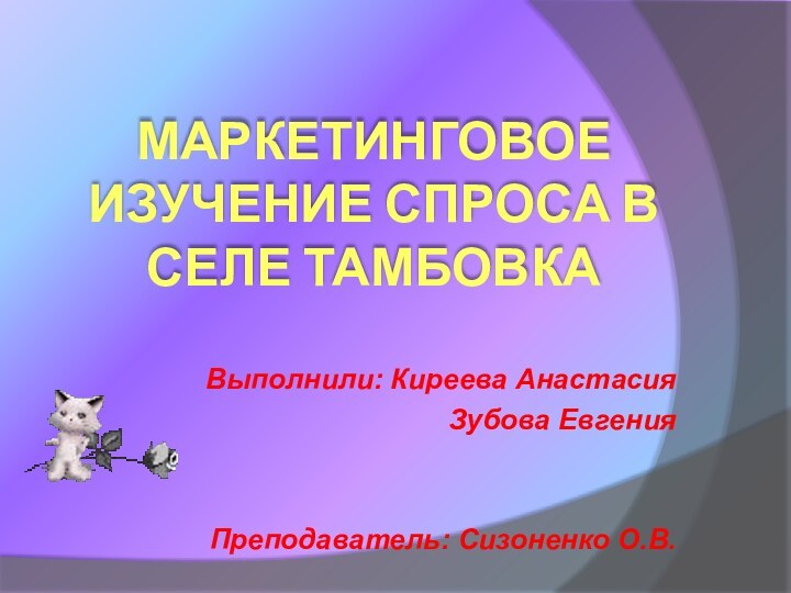 Маркетинговое изучение спроса в селе ТамбовкаВыполнили: Киреева Анастасия Зубова ЕвгенияПреподаватель: Сизоненко О.В.