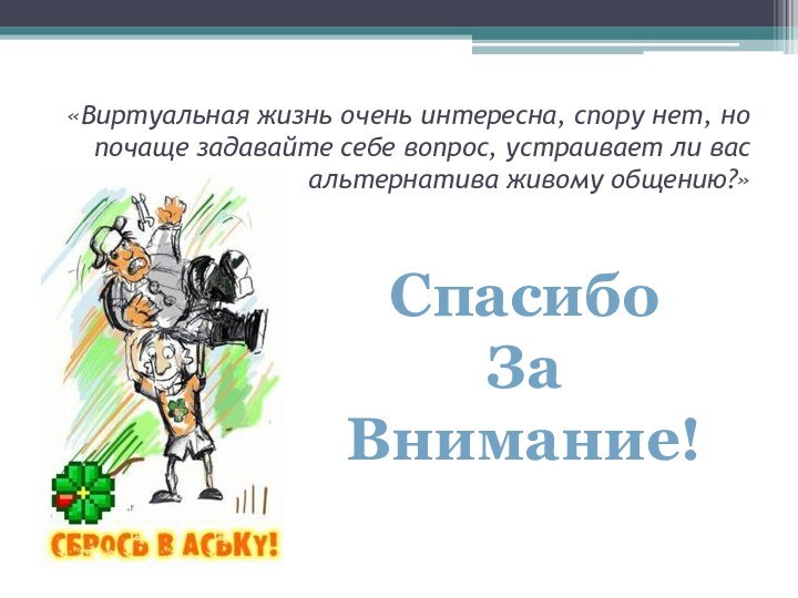 «Виртуальная жизнь очень интересна, спору нет, но почаще задавайте себе вопрос, устраивает