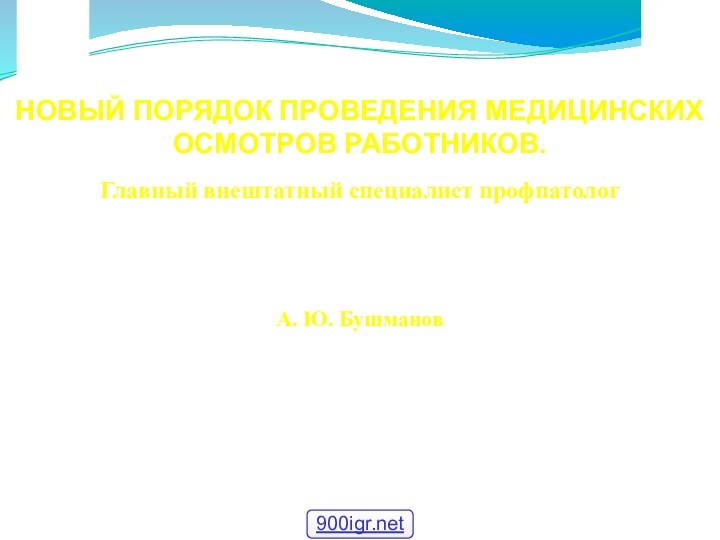 НОВЫЙ ПОРЯДОК ПРОВЕДЕНИЯ МЕДИЦИНСКИХ ОСМОТРОВ РАБОТНИКОВ.Главный внештатный специалист профпатолог Минздравсоцразвития России, первый