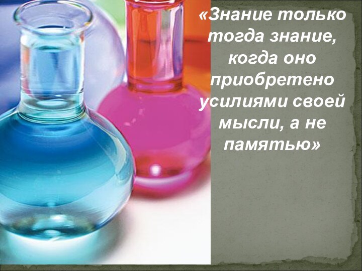 «Знание только тогда знание, когда оно приобретено усилиями своей мысли, а не