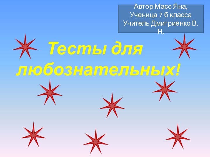 Тесты для любознательных!Автор Масс Яна,Ученица 7 б классаУчитель Дмитриенко В.Н.