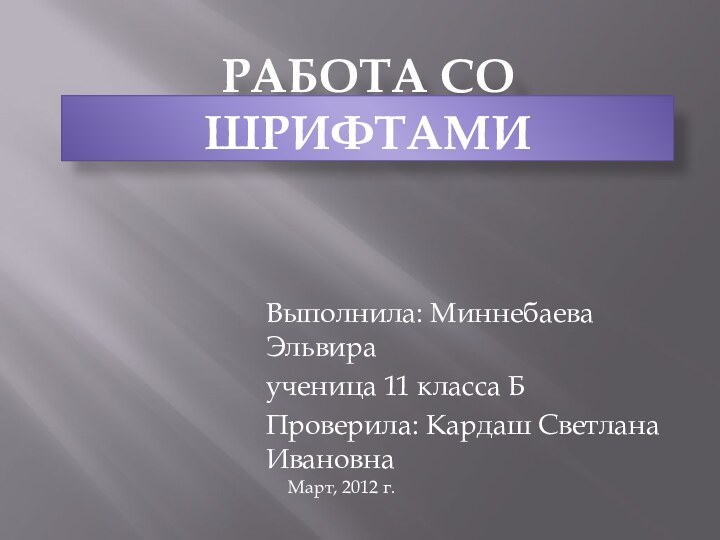 Работа со шрифтамиВыполнила: Миннебаева Эльвираученица 11 класса БПроверила: Кардаш Светлана ИвановнаМарт, 2012 г.