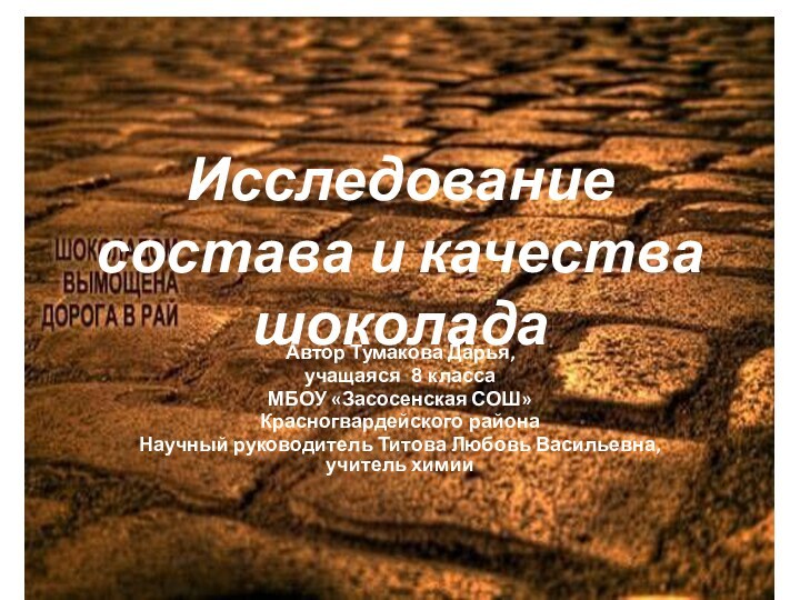 Исследование состава и качества шоколадаАвтор Тумакова Дарья,учащаяся 8 классаМБОУ «Засосенская СОШ»Красногвардейского районаНаучный