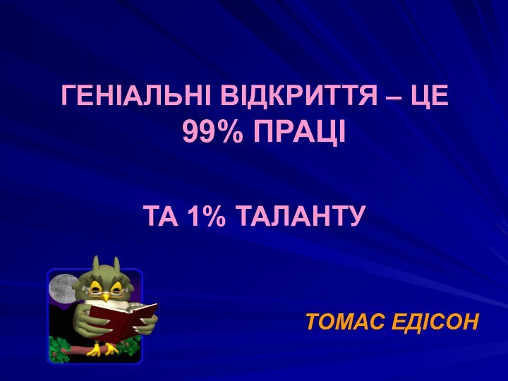 ГЕНІАЛЬНІ ВІДКРИТТЯ – ЦЕ 99% ПРАЦІ