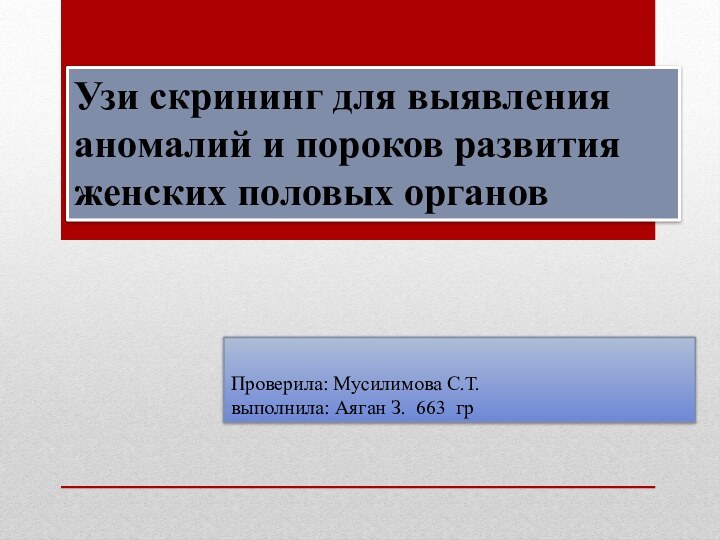 Проверила: Мусилимова С.Т. выполнила: Аяган З. 663 грУзи скрининг для выявления аномалий