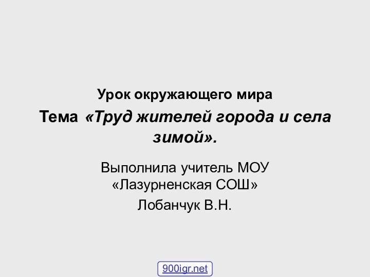 Урок окружающего мира Тема «Труд жителей города и села зимой».Выполнила учитель МОУ «Лазурненская СОШ»Лобанчук В.Н.