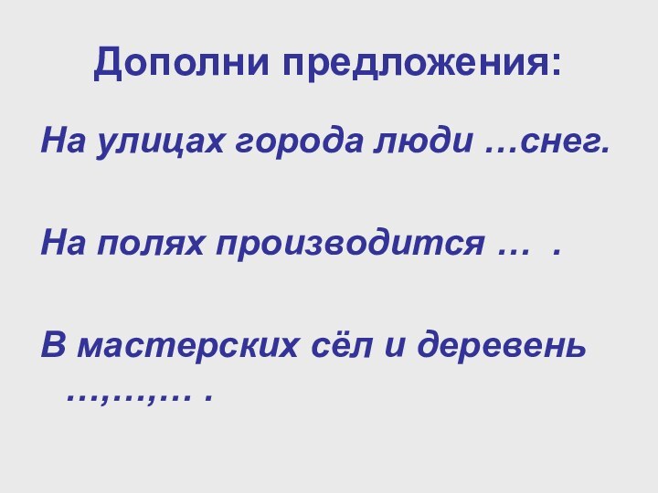 Дополни предложения:На улицах города люди …снег.На полях производится … .В мастерских сёл и деревень …,…,… .