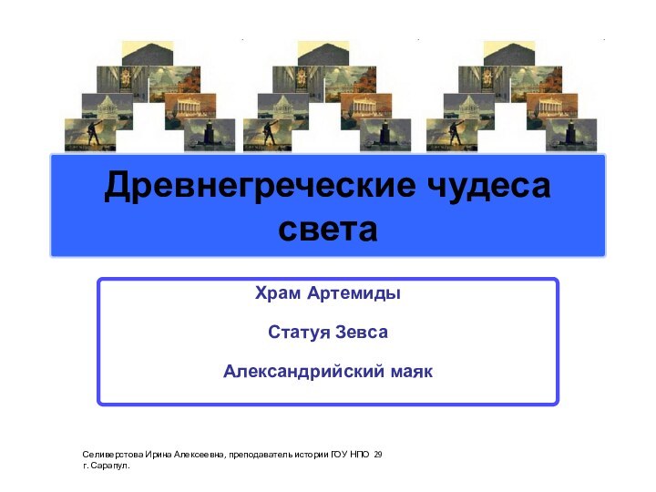 Древнегреческие чудеса  светаХрам АртемидыСтатуя ЗевсаАлександрийский маякСеливерстова Ирина Алексеевна, преподаватель истории ГОУ НПО 29 г. Сарапул.