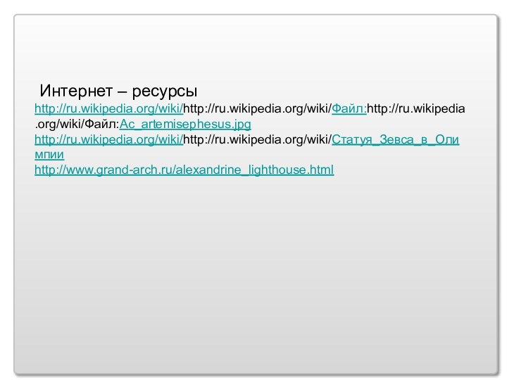 Интернет – ресурсыhttp://ru.wikipedia.org/wiki/http://ru.wikipedia.org/wiki/Файл:http://ru.wikipedia.org/wiki/Файл:Ac_artemisephesus.jpghttp://ru.wikipedia.org/wiki/http://ru.wikipedia.org/wiki/Статуя_Зевса_в_Олимпииhttp://www.grand-arch.ru/alexandrine_lighthouse.html