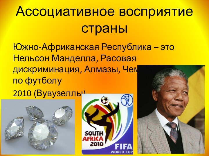 Ассоциативное восприятие страныЮжно-Африканская Республика – это Нельсон Манделла, Расовая дискриминация, Алмазы, Чемпионат