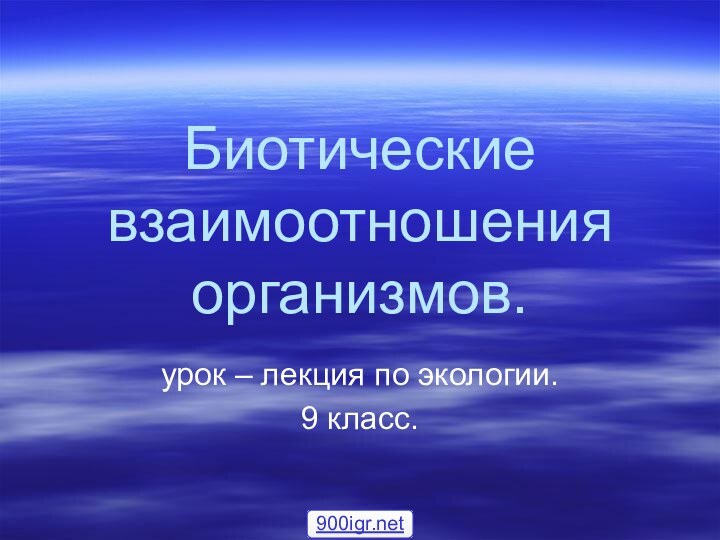 Биотические взаимоотношения организмов.урок – лекция по экологии.9 класс.