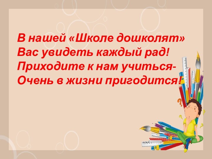 В нашей «Школе дошколят»Вас увидеть каждый рад!Приходите к нам учиться-Очень в жизни пригодится!