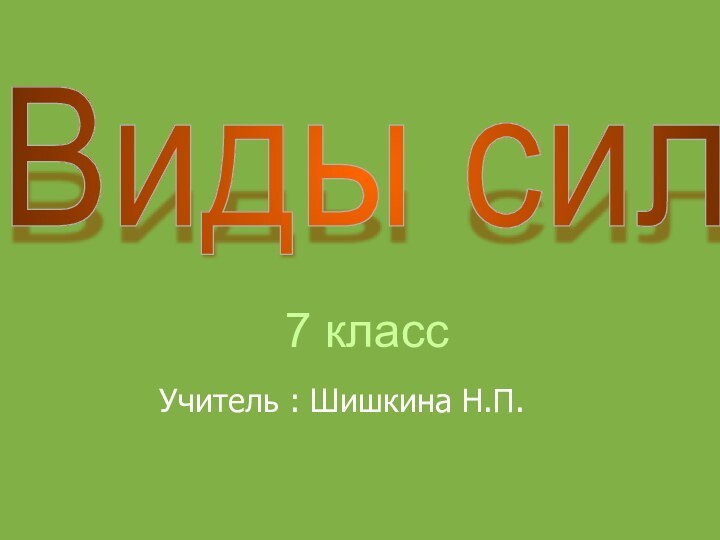 7 классУчитель : Шишкина Н.П.Виды сил