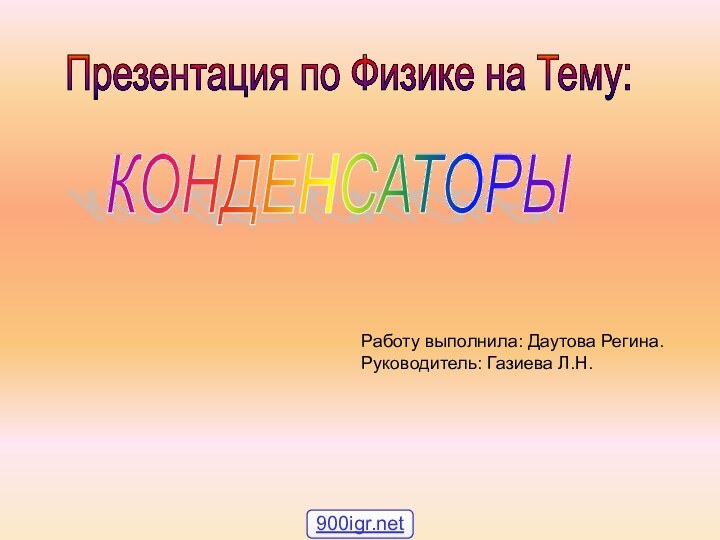 КОНДЕНСАТОРЫ Презентация по Физике на Тему: Работу выполнила: Даутова Регина.Руководитель: Газиева Л.Н.