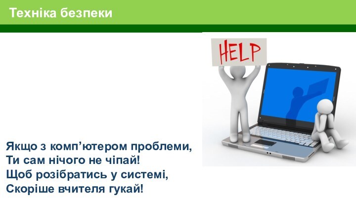 Техніка безпекиЯкщо з комп’ютером проблеми,Ти сам нічого не чіпай!Щоб розібратись у системі, Скоріше вчителя гукай!