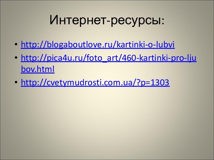 Интернет-ресурсы:http://blogaboutlove.ru/kartinki-o-lubvihttp://pica4u.ru/foto_art/460-kartinki-pro-ljubov.htmlhttp://cvetymudrosti.com.ua/?p=1303