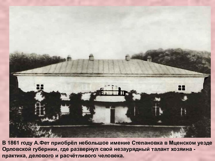 В 1861 году А.Фет приобрёл небольшое имение Степановка в Мценском уездеОрловской губернии,