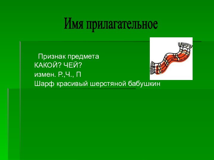 Признак предметаКАКОЙ? ЧЕЙ?измен. Р.,Ч., ПШарф красивый шерстяной бабушкинИмя прилагательное