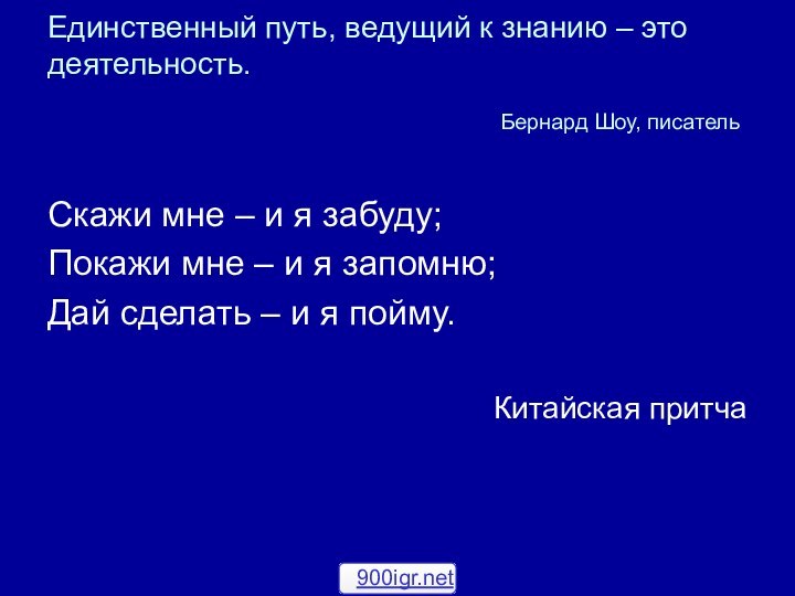 Единственный путь, ведущий к знанию – это деятельность.