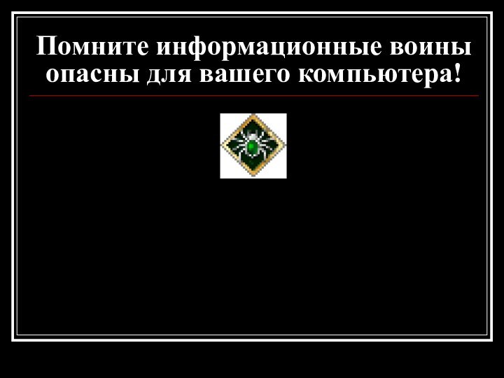 Помните информационные воины опасны для вашего компьютера!