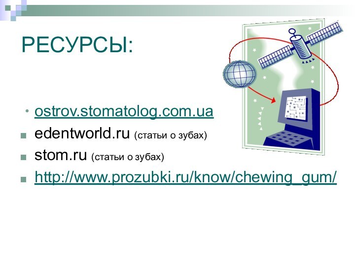 РЕСУРСЫ:ostrov.stomatolog.com.ua edentworld.ru (статьи о зубах)stom.ru (статьи о зубах)http://www.prozubki.ru/know/chewing_gum/