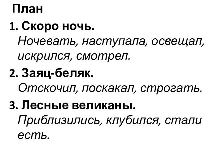 План1. Скоро ночь. Ночевать, наступала, освещал, искрился, смотрел.2. Заяц-беляк. Отскочил, поскакал,