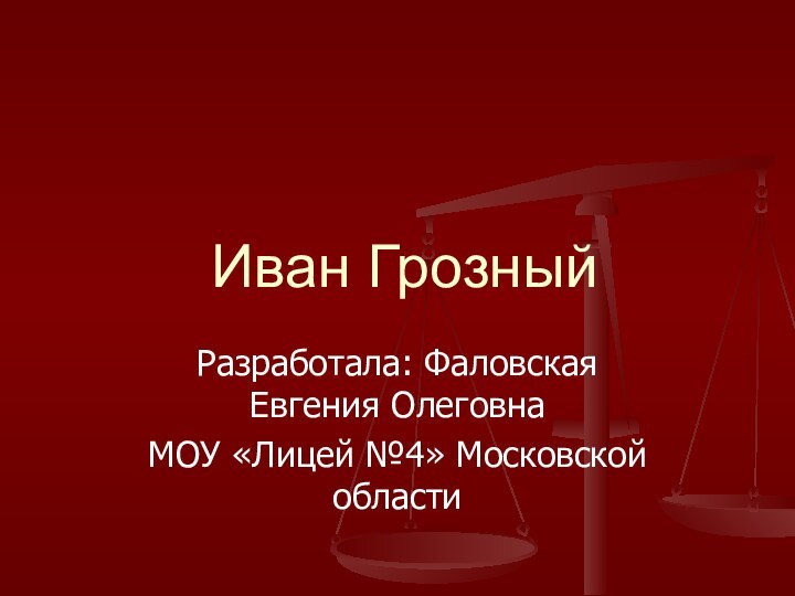 Разработала: Фаловская Евгения ОлеговнаМОУ «Лицей №4» Московской областиИван Грозный