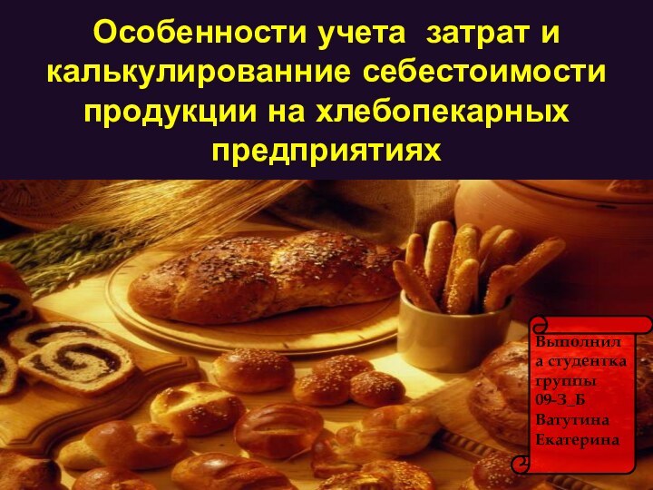 Особенности учета затрат и калькулированние себестоимости продукции на хлебопекарных предприятияхВыполнила студентка группы 09-З_БВатутина Екатерина