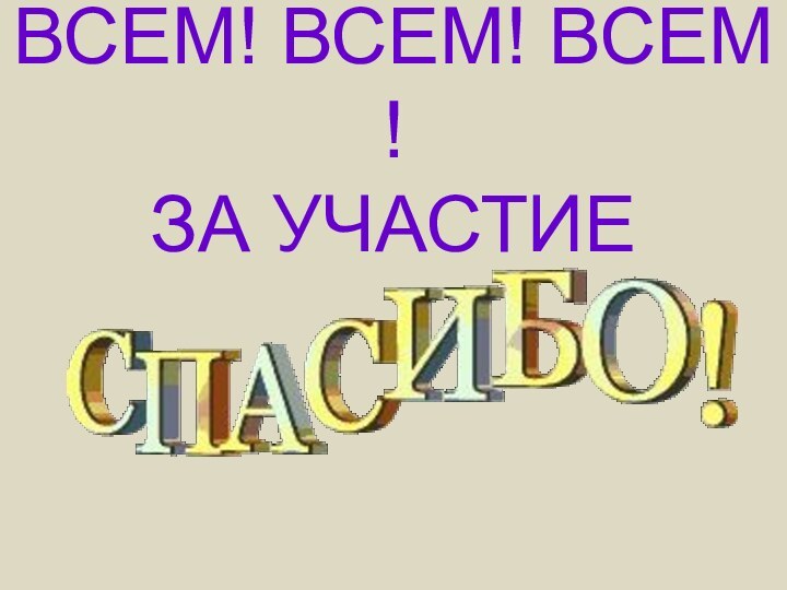 ВСЕМ! ВСЕМ! ВСЕМ !  ЗА УЧАСТИЕ