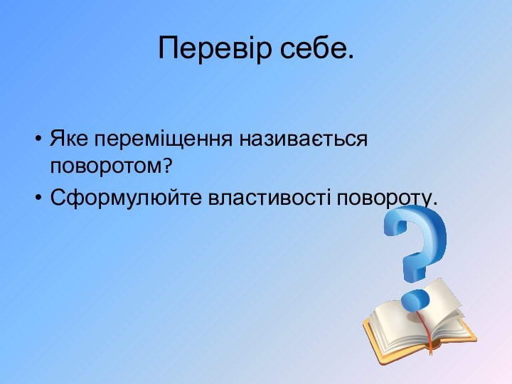 Перевір себе.Яке переміщення називається поворотом?Сформулюйте властивості повороту.