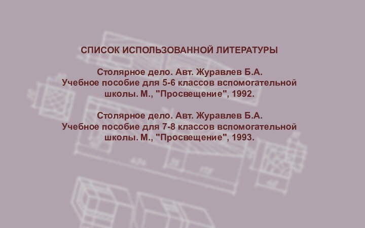 СПИСОК ИСПОЛЬЗОВАННОЙ ЛИТЕРАТУРЫСтолярное дело. Авт. Журавлев Б.А.  Учебное пособие для 5-6