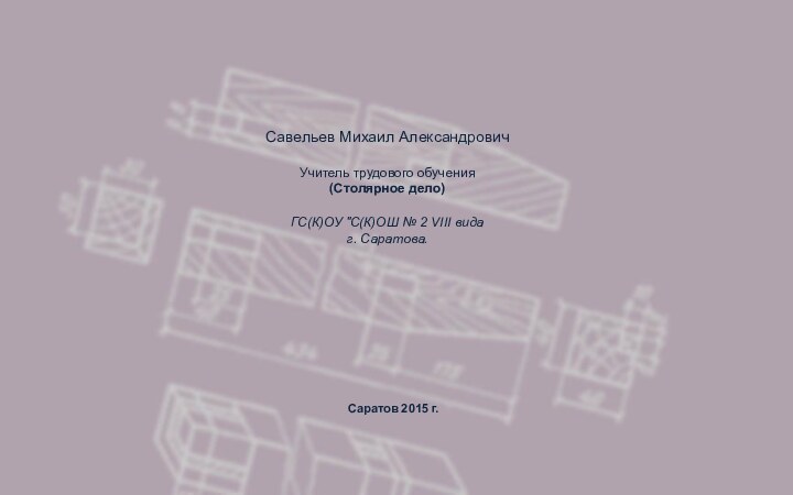 Савельев Михаил АлександровичУчитель трудового обучения(Столярное дело)ГС(К)ОУ 