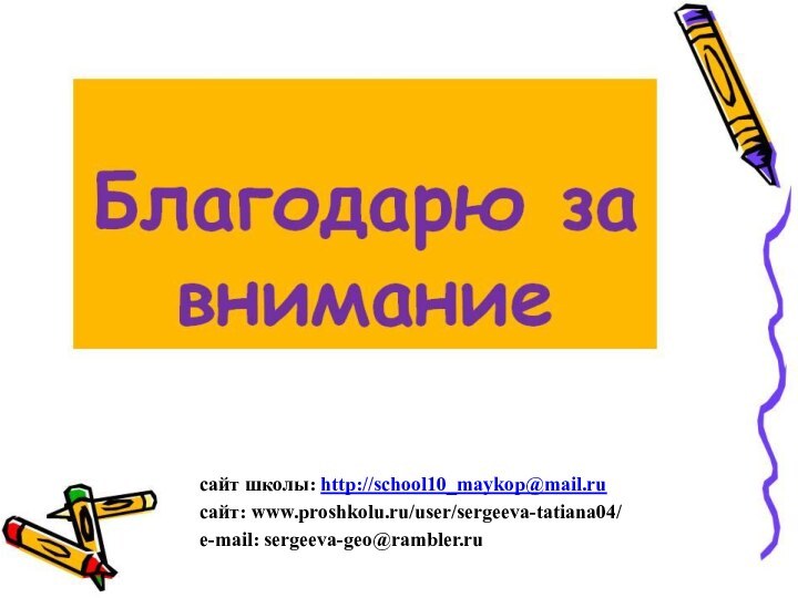 сайт школы: http://school10_maykop@mail.ruсайт: www.proshkolu.ru/user/sergeeva-tatiana04/e-mail: sergeeva-geo@rambler.ru