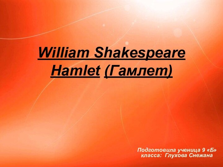 William Shakespeare  Hamlet (Гамлет)Подготовила ученица 9 «Б» класса: Глухова Снежана